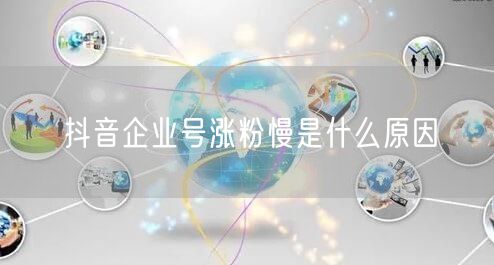 抖音企业号涨粉慢是什么原因