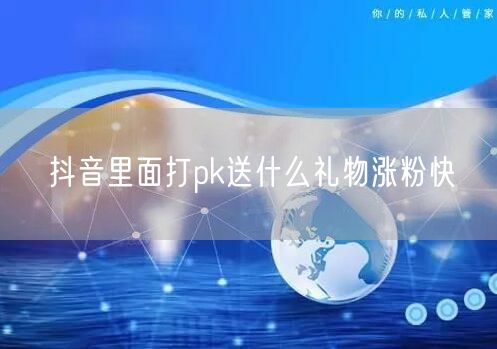 抖音里面打pk送什么礼物涨粉快