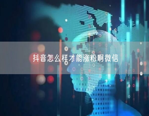 抖音怎么样才能涨粉啊微信