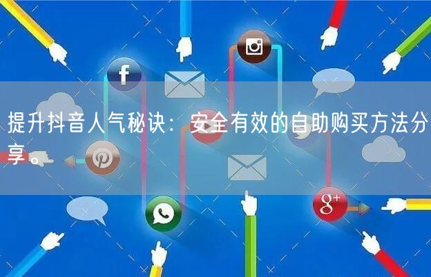 提升抖音人气秘诀:安全有效的自助购买方法分享。