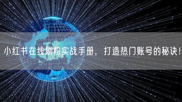 小红书在线刷粉实战手册,打造热门账号的秘诀!