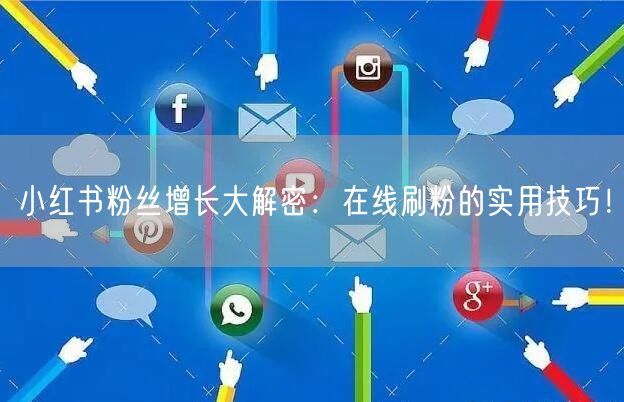 小红书粉丝增长大解密:在线刷粉的实用技巧!