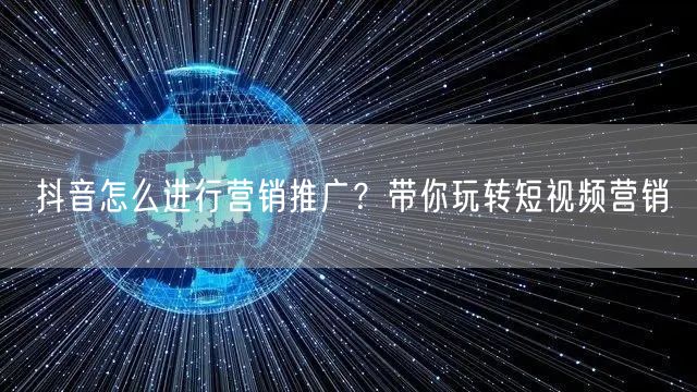 抖音怎么进行营销推广？带你玩转短视频营销