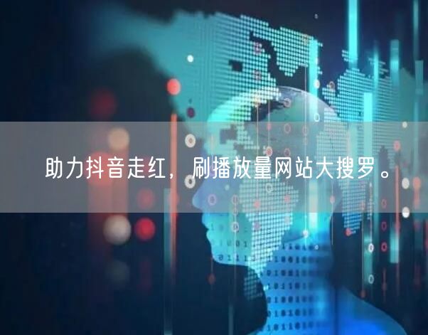 助力抖音走红,刷播放量网站大搜罗。
