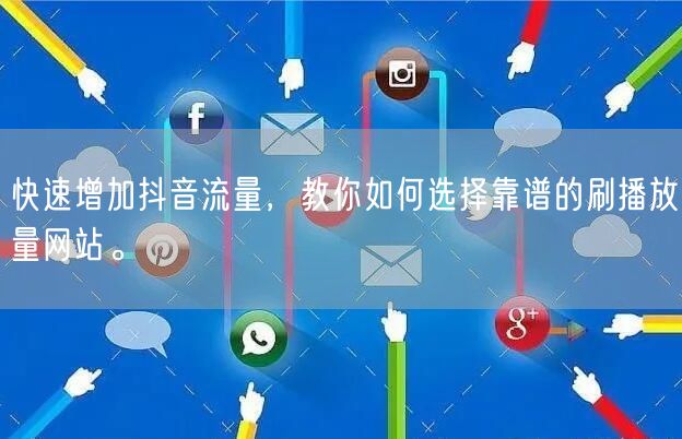 快速增加抖音流量,教你如何选择靠谱的刷播放量网站。