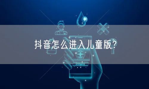抖音怎么进入儿童版？