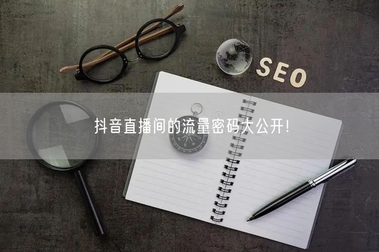 抖音直播间的流量密码大公开!