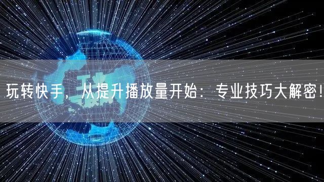 玩转快手,从提升播放量开始:专业技巧大解密!