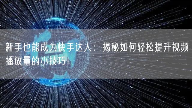 新手也能成为快手达人:揭秘如何轻松提升视频播放量的小技巧!