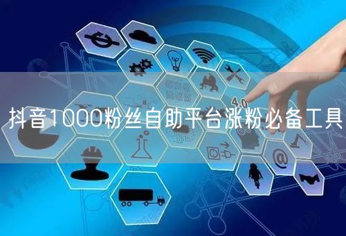 抖音1000粉丝自助平台涨粉必备工具