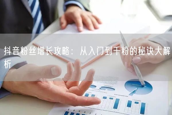 抖音粉丝增长攻略:从入门到千粉的秘诀大解析