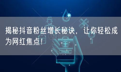 揭秘抖音粉丝增长秘诀,让你轻松成为网红焦点!