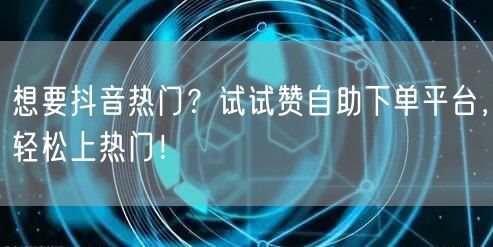 想要抖音热门?试试赞自助下单平台,轻松上热门!