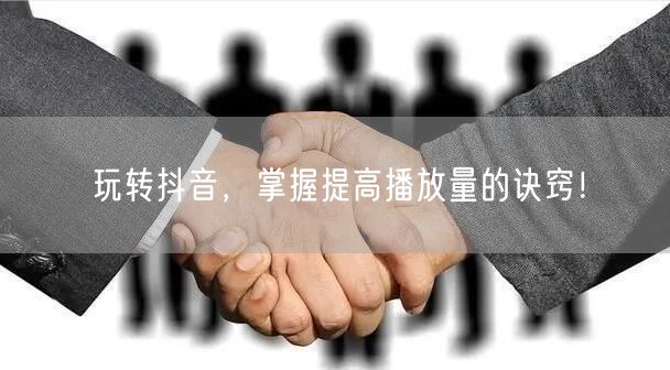 玩转抖音,掌握提高播放量的诀窍!