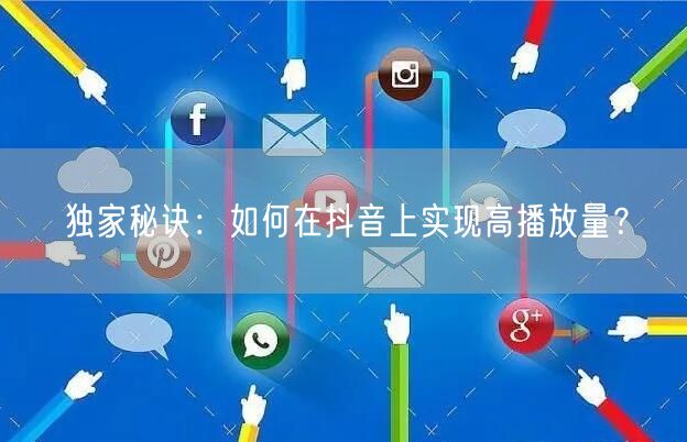独家秘诀:如何在抖音上实现高播放量?