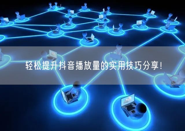 轻松提升抖音播放量的实用技巧分享!