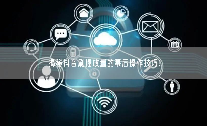 揭秘抖音刷播放量的幕后操作技巧!