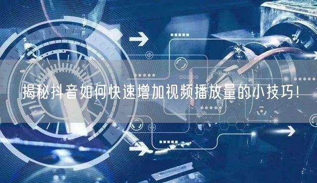 揭秘抖音如何快速增加视频播放量的小技巧!