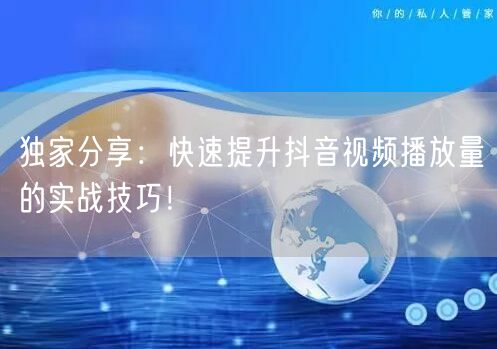 独家分享:快速提升抖音视频播放量的实战技巧!