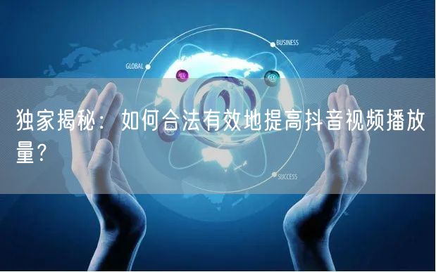 独家揭秘:如何合法有效地提高抖音视频播放量?