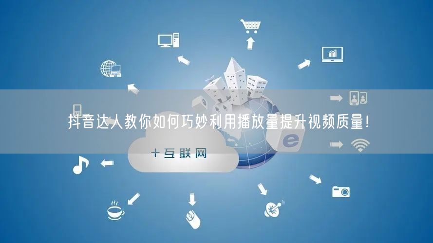 抖音达人教你如何巧妙利用播放量提升视频质量!