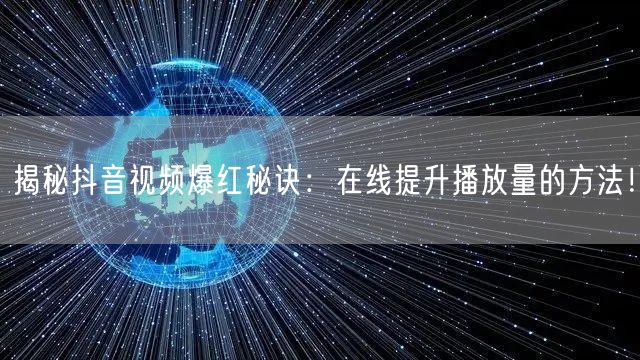揭秘抖音视频爆红秘诀:在线提升播放量的方法!