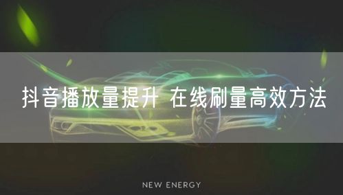 抖音播放量提升 在线刷量高效方法