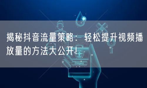 揭秘抖音流量策略：轻松提升视频播放量的方法大公开！