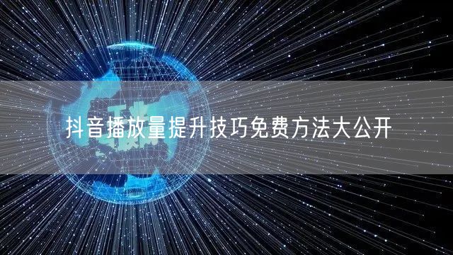 抖音播放量提升技巧免费方法大公开