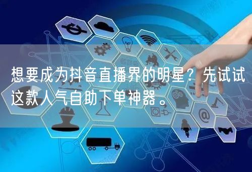 想要成为抖音直播界的明星?先试试这款人气自助下单神器。