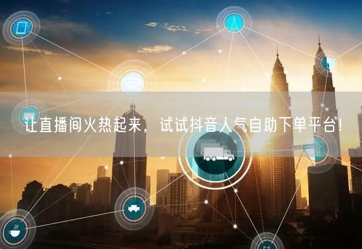 让直播间火热起来,试试抖音人气自助下单平台!