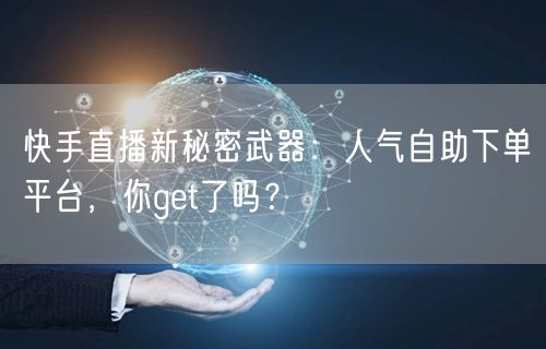 快手直播新秘密武器：人气自助下单平台，你get了吗？