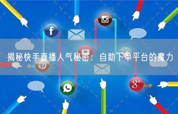 揭秘快手直播人气秘密：自助下单平台的魔力