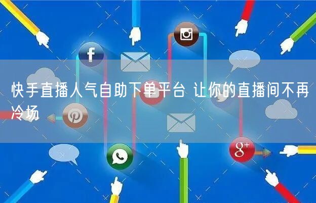 快手直播人气自助下单平台 让你的直播间不再冷场