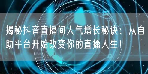 揭秘抖音直播间人气增长秘诀:从自助平台开始改变你的直播人生!