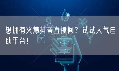 想拥有火爆抖音直播间?试试人气自助平台!