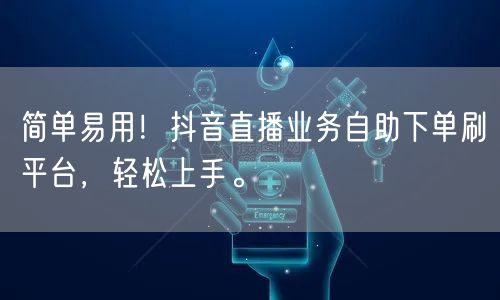 简单易用!抖音直播业务自助下单刷平台,轻松上手。