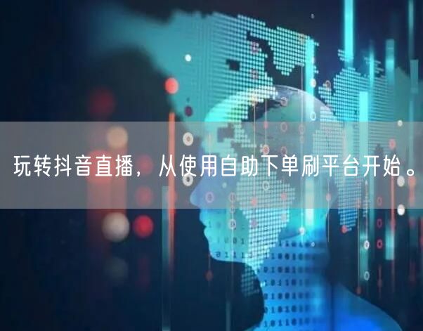 玩转抖音直播，从使用自助下单刷平台开始。