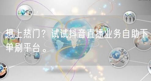想上热门?试试抖音直播业务自助下单刷平台。