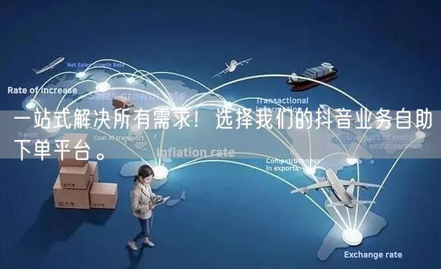 一站式解决所有需求!选择我们的抖音业务自助下单平台。