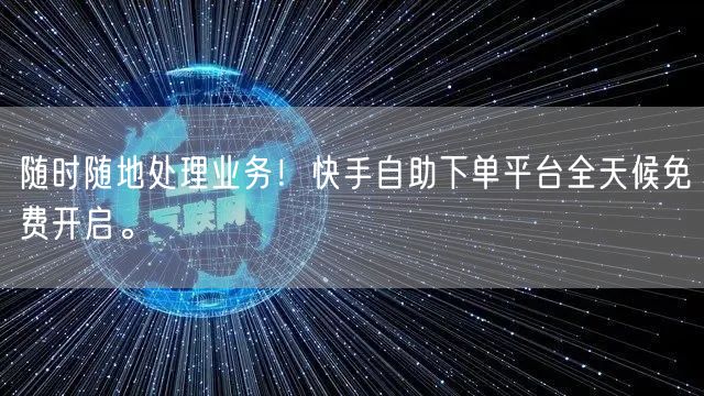 随时随地处理业务！快手自助下单平台全天候免费开启。