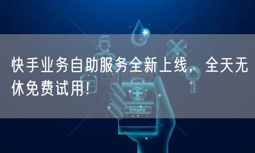 快手业务自助服务全新上线,全天无休免费试用!