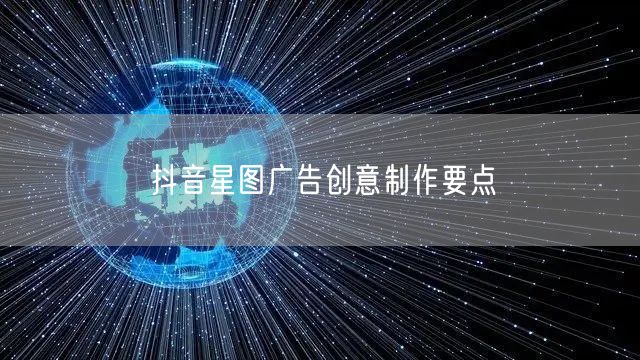 抖音星图广告创意制作要点