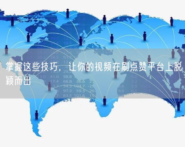 掌握这些技巧，让你的视频在刷点赞平台上脱颖而出